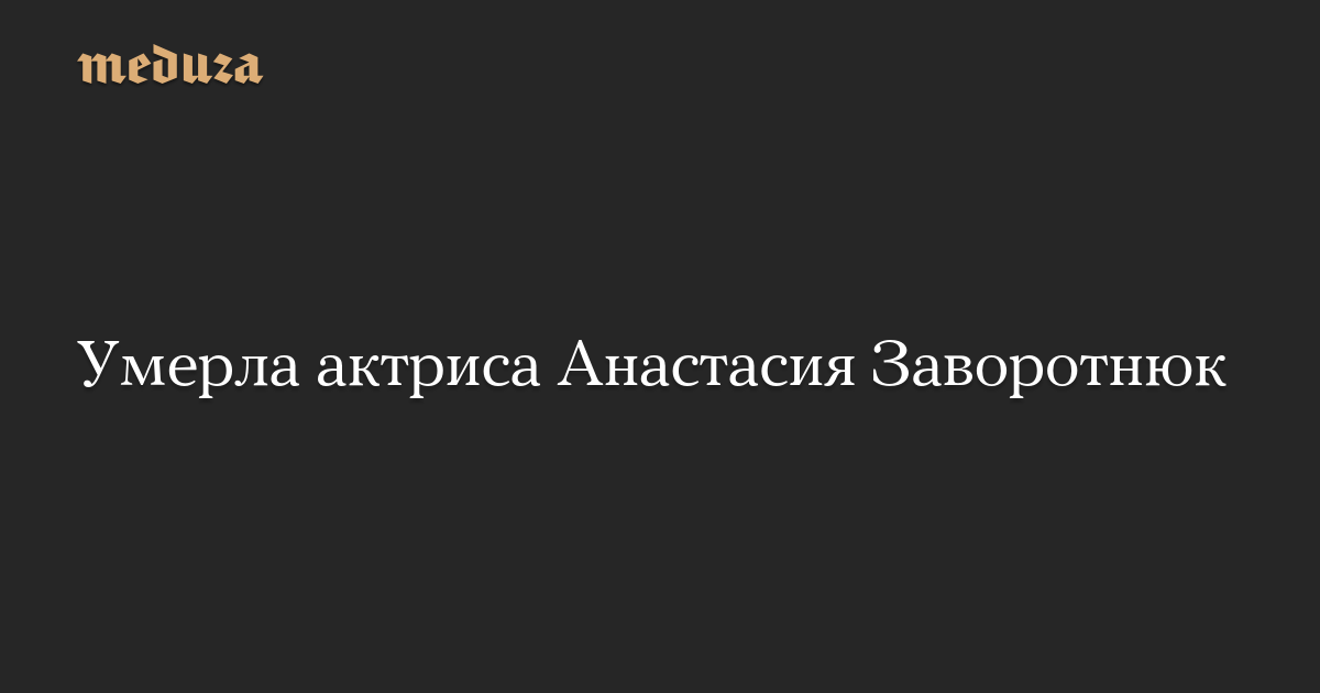 Умерла актриса Анастасия Заворотнюк